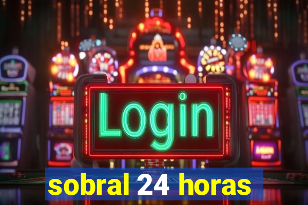 sobral 24 horas