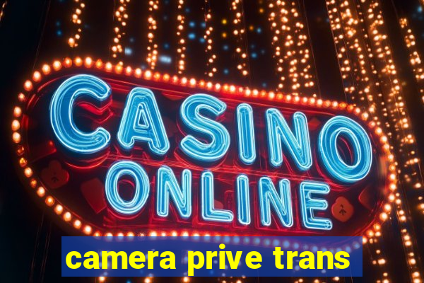 camera prive trans