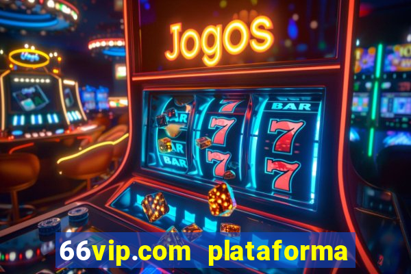 66vip.com plataforma de jogos