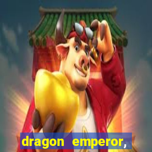 dragon emperor, martial god