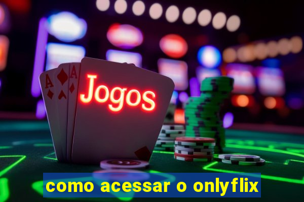 como acessar o onlyflix