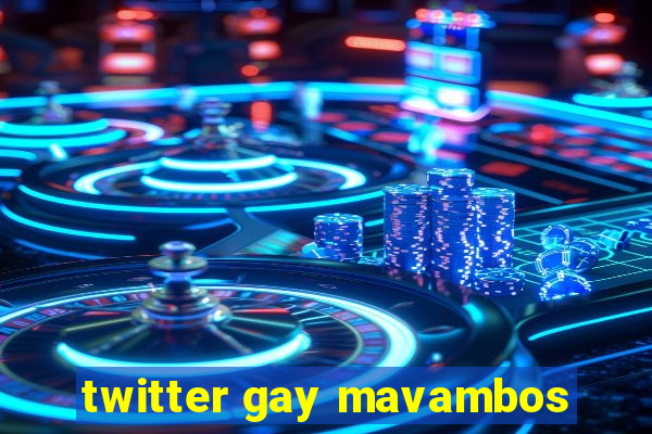 twitter gay mavambos