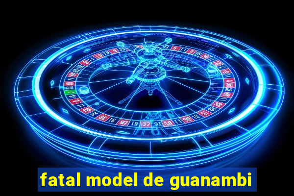 fatal model de guanambi