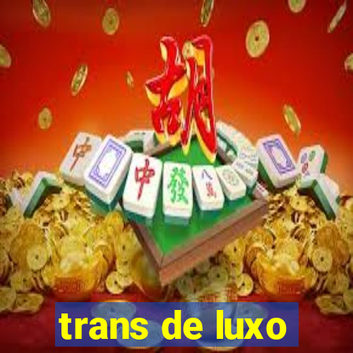 trans de luxo