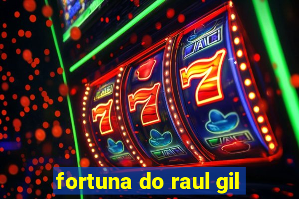 fortuna do raul gil