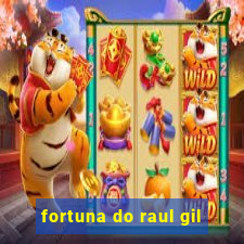 fortuna do raul gil