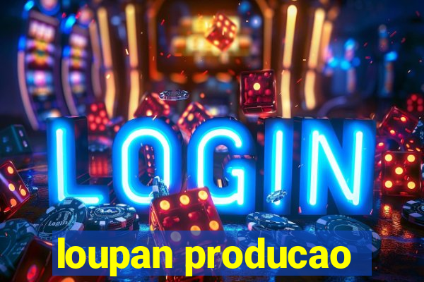 loupan producao