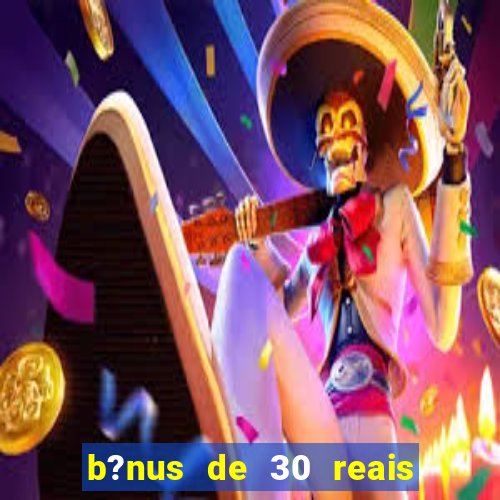 b?nus de 30 reais no cadastro