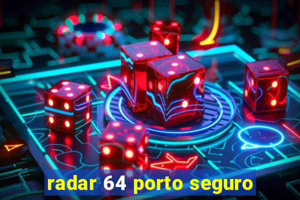 radar 64 porto seguro