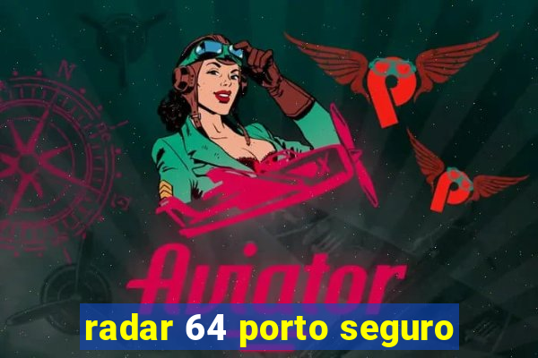 radar 64 porto seguro