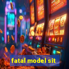 fatal model sit