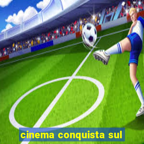 cinema conquista sul