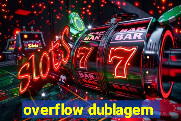 overflow dublagem