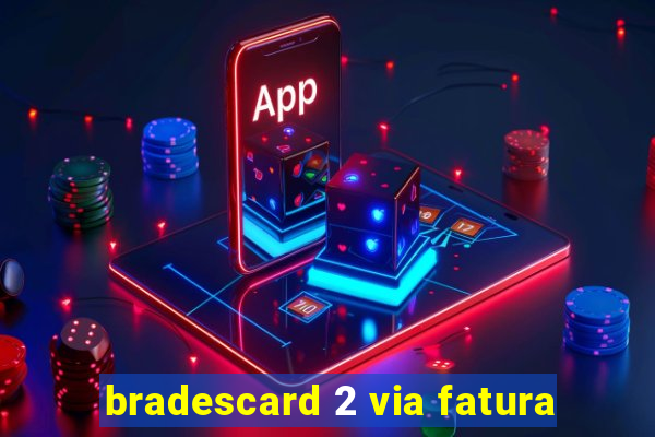 bradescard 2 via fatura