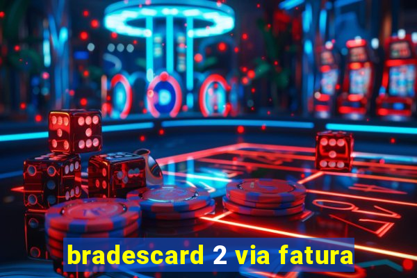 bradescard 2 via fatura