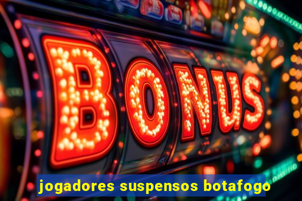 jogadores suspensos botafogo