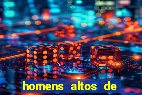 homens altos de pau grande