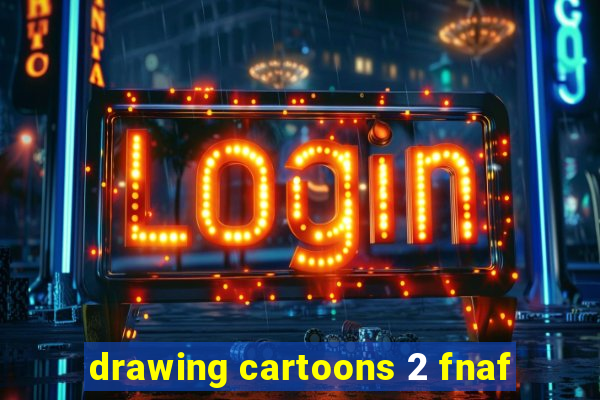 drawing cartoons 2 fnaf