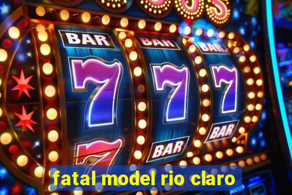 fatal model rio claro