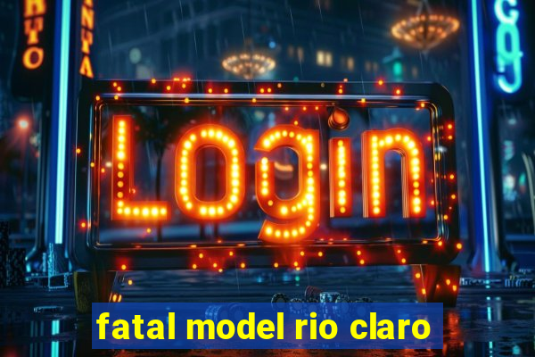 fatal model rio claro