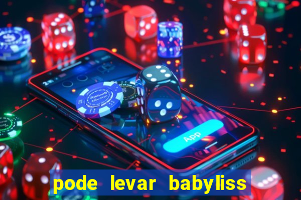 pode levar babyliss no cruzeiro