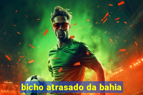 bicho atrasado da bahia