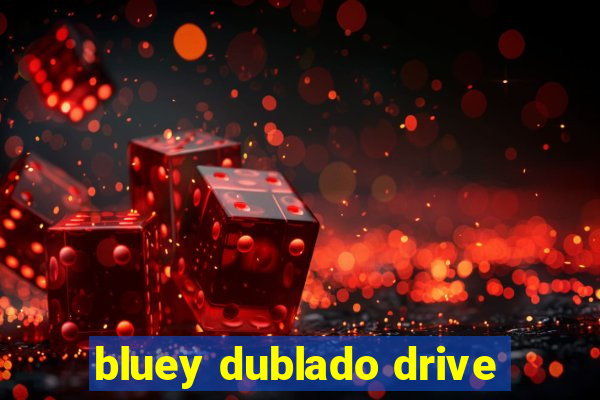 bluey dublado drive