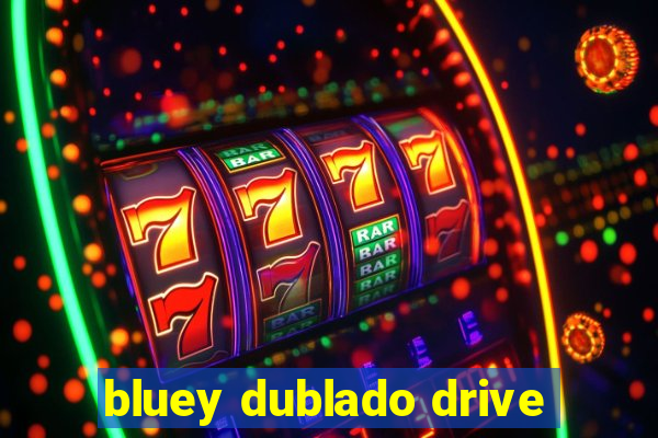 bluey dublado drive