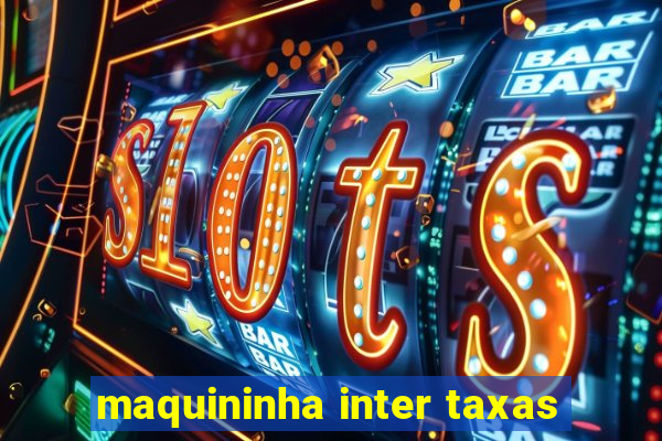 maquininha inter taxas