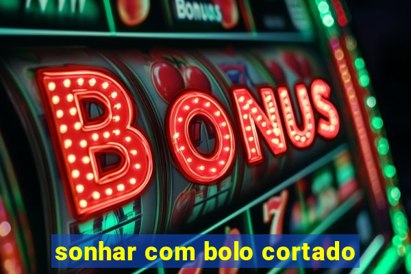 sonhar com bolo cortado