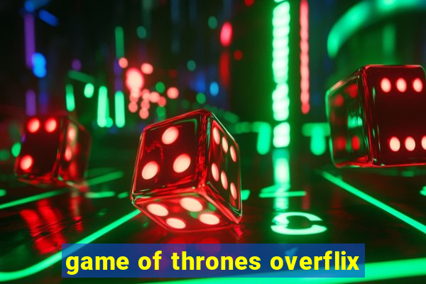 game of thrones overflix