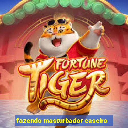 fazendo masturbador caseiro