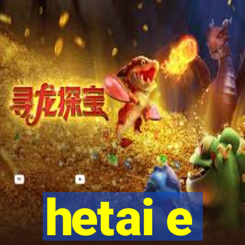 hetai e