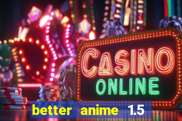 better anime 1.5 apk download