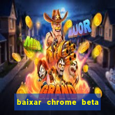 baixar chrome beta para pc