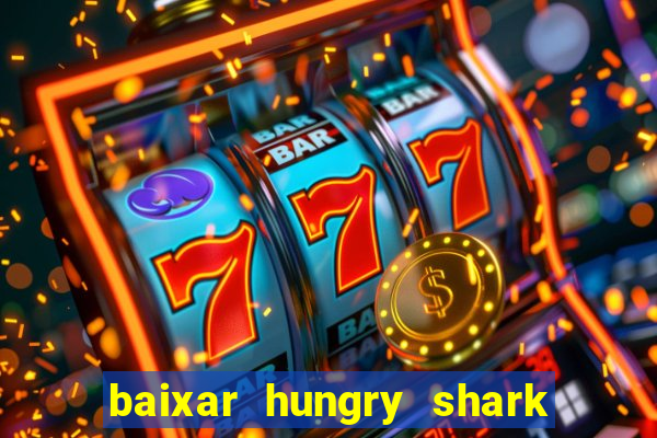 baixar hungry shark evolution dinheiro infinito