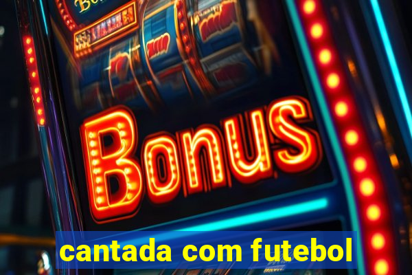 cantada com futebol