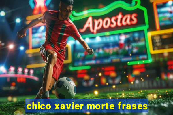 chico xavier morte frases