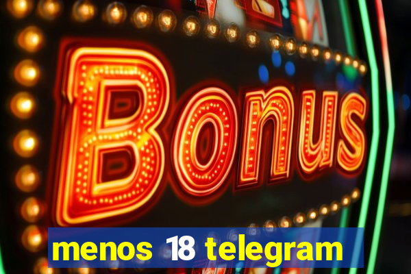 menos 18 telegram