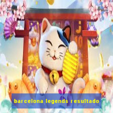 barcelona legends resultado