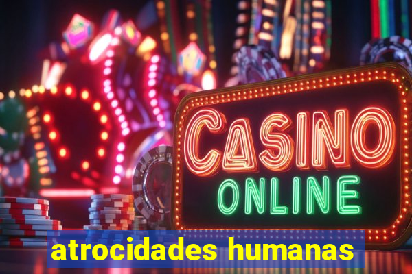 atrocidades humanas