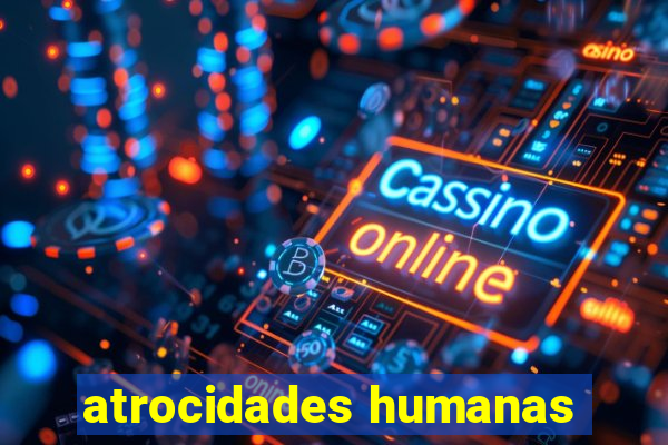 atrocidades humanas