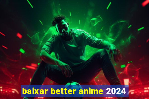 baixar better anime 2024