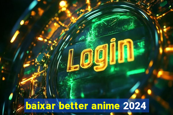 baixar better anime 2024