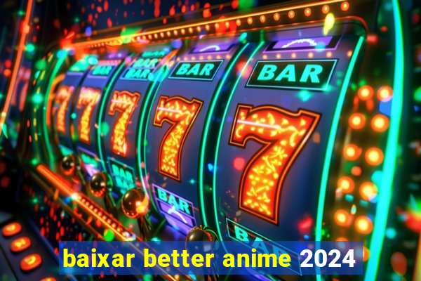 baixar better anime 2024