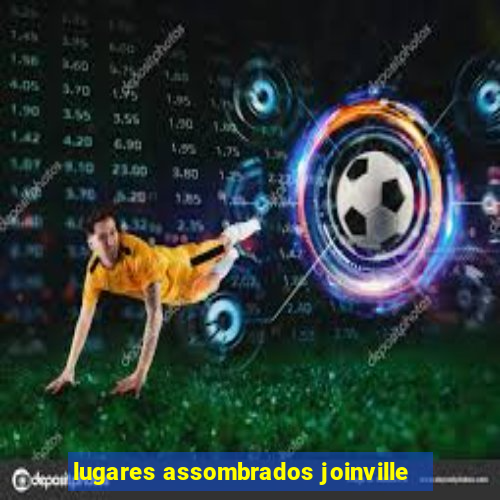 lugares assombrados joinville