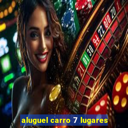 aluguel carro 7 lugares