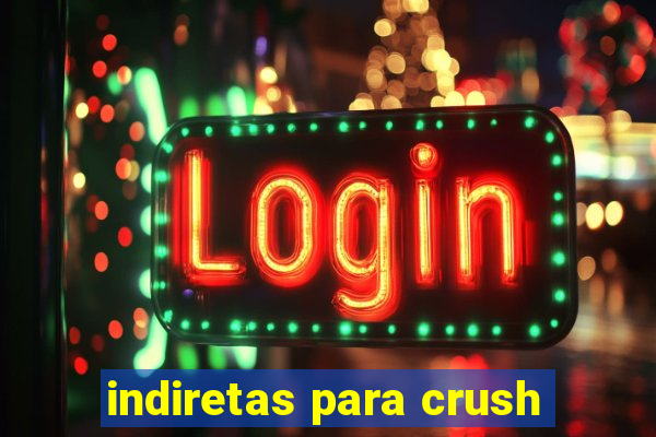 indiretas para crush