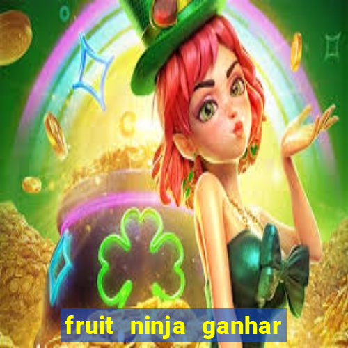 fruit ninja ganhar dinheiro sem depositar