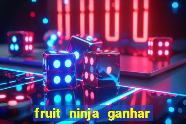 fruit ninja ganhar dinheiro sem depositar